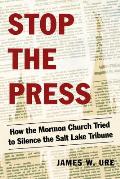 Stop the Press How the Mormon Church Tried to Silence the Salt Lake Tribune
