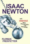 Isaac Newton The Asshole Who Reinvented the Universe The Asshole Who Reinvented the Universe