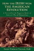 How the Irish Won the American Revolution A New Look at the Forgotten Heroes of Americas War of Independence