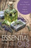 Essential Oils for Beauty, Wellness, and the Home: 100 Natural, Non-Toxic Recipes for the Beginner and Beyond