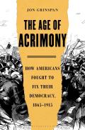 Age of Acrimony How Americans Fought to Fix Their Democracy 1865 1915