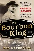 Bourbon King The Life & Crimes of George Remus Prohibitions Evil Genius