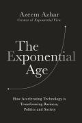 Exponential Age How Accelerating Technology is Transforming Business Politics & Society