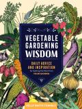 Vegetable Gardening Wisdom Daily Advice & Inspiration for Getting the Most from Your Garden