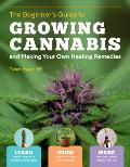 Beginners Guide to Growing Cannabis & Making Your Own Healing Remedies Learn about the Plants Medicinal Properties Grow Outdoors in Your Own Backyard & Make Tinctures Salves Edibles & Oils
