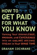 How to Get Paid for What You Know Turning Your Knowledge Passion & Experience into an Online Income Stream in Your Spare Time