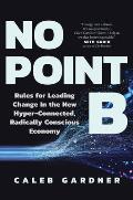 No Point B New Rules for Leading Change In the New Hyper Connected Radically Conscious Economy