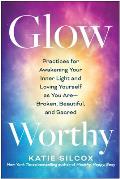 Glow-Worthy: Practices for Awakening Your Inner Light and Loving Yourself as You Are--Broken, Beautiful, and Sacred