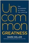 Uncommon Greatness: Five Fundamentals to Transform Your Leadership