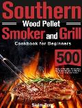 Southern Wood Pellet Smoker and Grill Cookbook for Beginners: 500 Days of Flavorful, Stress-free Barbecue Recipes to Impress Your Friends and Family