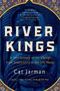 River Kings A New History of the Vikings from Scandinavia to the Silk Roads