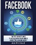 Facebook: The Top 100 Best Ways To Use Facebook For Business, Marketing, & Making Money