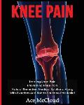 Knee Pain: Treating Knee Pain: Preventing Knee Pain: Natural Remedies, Medical Solutions, Along With Exercises And Rehab For Knee