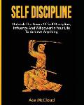 Self Discipline: Unleash The Power Of Self Discipline, Influence And Willpower In Your Life To Achieve Anything
