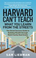 Harvard Can't Teach What You Learn from the Streets: The Street Success  Guide to Building Wealth through Multi-Family Real Estate: Liebman, Sam:  9781641466523: : Books