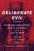 Deliberate Evil Nathaniel Hawthorne Daniel Webster & the 1830 Murder of a Salem Slave Trader