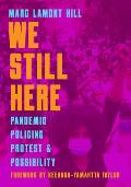 We Still Here Pandemic Policing Protest & Possibility