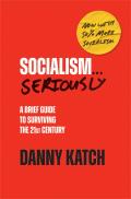 Socialism Seriously A Brief Guide to Surviving the 21st Century Revised & Updated Edition