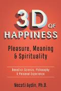 3D of Happiness: Pleasure, Meaning & Spirituality Based on Science, Philosophy & Personal Experience