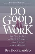 Do Good at Work How Simple Acts of Social Purpose Drive Success & Wellbeing