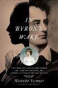 In Byrons Wake The Turbulent Lives of Lord Byrons Wife & Daughter Annabella Milbanke & Ada Lovelace