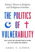 The Politics of Vulnerability: How to Heal Muslim-Christian Relations in a Post-Christian America: Today's Threat to Religion and Religious Freedom