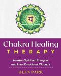Chakra Healing Therapy: Awaken Spiritual Energies and Heal Emotional Wounds
