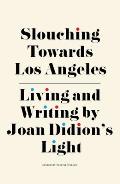 Slouching Towards Los Angeles: Living and Writing by Joan Didion's Light