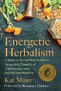 Energetic Herbalism A Guide to Sacred Plant Traditions Integrating Elements of Vitalism Ayurveda & Chinese Medicine