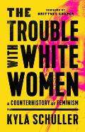 Trouble with White Women A Counterhistory of Feminism