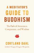 A Meditator's Guide to Buddhism: The Path of Awareness, Compassion, and Wisdom