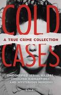 Cold Cases A True Crime Collection Unidentified Serial Killers Unsolved Kidnappings & Mysterious Murders Including the Zodiac Killer Natalee Holloways Disappearance the Golden State Killer & More