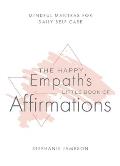 The Happy Empaths Little Book of Affirmations Mindful Mantras for Daily Self Care