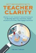 Getting Started with Teacher Clarity: Ready-To-Use Research-Based Strategies to Develop Learning Intentions, Foster Student Autonomy, and Engage Stude
