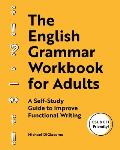 The English Grammar Workbook for Adults A Self Study Guide to Improve Functional Writing