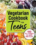 Vegetarian Cookbook for Teens 100 Fun Recipes to Cook Like a Pro