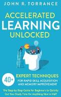Accelerated Learning Unlocked: 40+ Expert Techniques for Rapid Skill Acquisition and Memory Improvement. The Step-by-Step Guide for Beginners to Quic