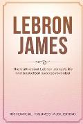 Lebron James: The Truth about Lebron James's Life and Basketball Success Revealed