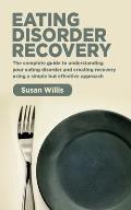 Eating Disorder Recovery: The complete guide to understanding your eating disorder and creating recovery using a simple but effective approach