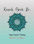 Reach. Open. Be.: Yoga Teacher Training Student Workbook