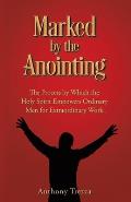 Marked by the Anointing: The Process by Which the Holy Spirit Empowers Ordinary Men for Extraordinary Work