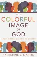 The Colorful Image of God: A White Christian's Guide to Doing Better