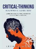 Critical Thinking Beginner's Guide 2021: Learn the Tools to Think Smarter and Reach Your Ideal Potential