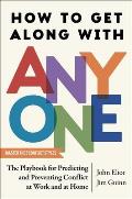 How to Get Along with Anyone: The Playbook for Predicting and Preventing Conflict at Work and at Home