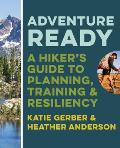 Adventure Ready A Hikers Guide to Planning Training & Resiliency