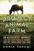 Project Animal Farm: An Accidental Journey Into the Secret World of Farming and the Truth about Our Food