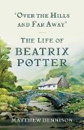 Over the Hills & Far Away The Life of Beatrix Potter