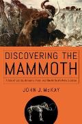 Discovering the Mammoth: A Tale of Giants, Unicorns, Ivory, and the Birth of a New Science