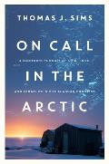 On Call in the Arctic: A Doctor's Pursuit of Life, Love, and Miracles in the Alaskan Frontier