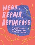 Wear Repair Repurpose A Makers Guide to Mending & Upcycling Clothes